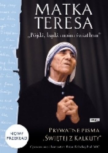 "Pójdź, bądź moim światłem". Prywatne pisma "Świętej z Kalkuty"