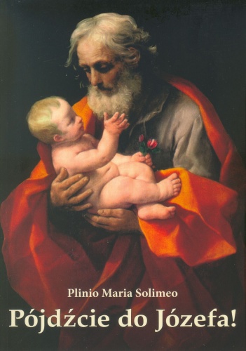 Pójdźcie do Józefa! Życie, przywileje i cnoty świętego Józefa, w świetle Tradycji, Ewangelii i innych dokumentów - Plinio Maria Solimeo