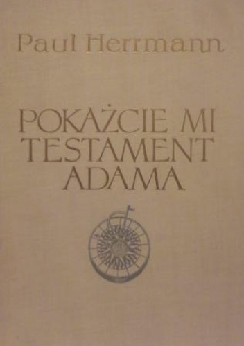 Pokażcie mi testament Adama. Na szlakach nowożytnych odkryć geograficznych - Paul Herrmann