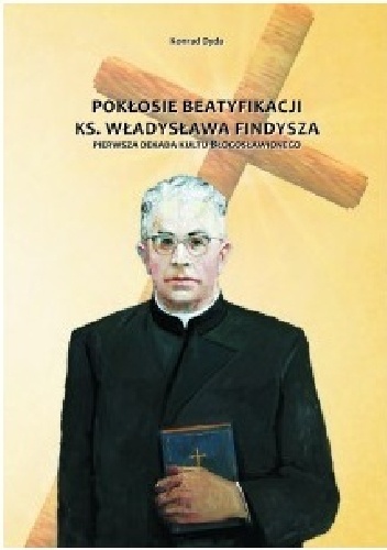 Pokłosie beatyfikacji ks. Władysława Findysza. Pierwsza dekada kultu błogosławionego - Konrad Dyda