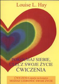 Pokochaj siebie, ulecz swoje życie. Ćwiczenia - Louise L. Hay