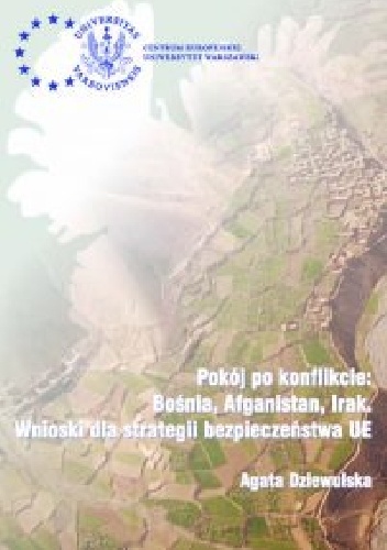 Pokój po konflikcie: Bośnia, Afganistan, Irak. Wnioski dla strategii bezpieczeństwa UE - Agata Dziewulska