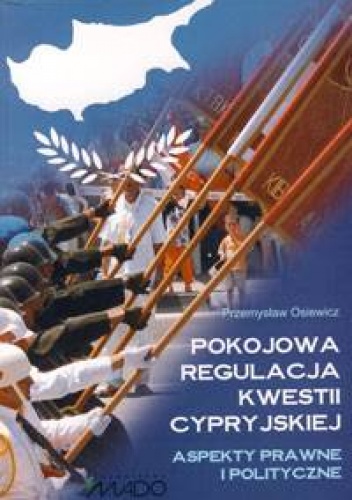 Pokojowa regulacja kwestii cypryjskiej. Aspekty prawne i polityczne - Przemysław Osiewicz