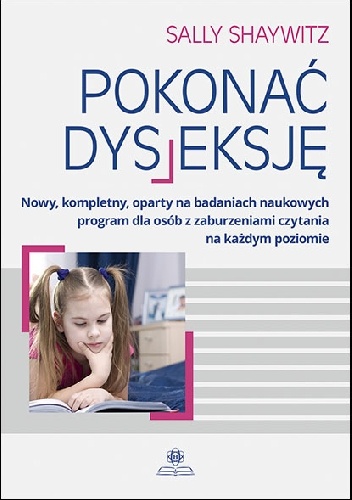 Pokonać dysleksję Nowy, kompletny, oparty na badaniach naukowych program dla osób z zaburzeniami czytania na każdym poziomie - Sally Shaywitz