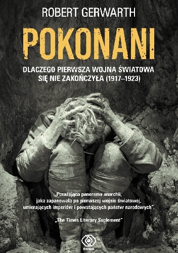 Pokonani. Dlaczego pierwsza wojna światowa się nie zakończyła (1917-1923) - Robert Gerwarth