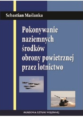 POKONYWANIE NAZIEMNYCH ŚRODKÓW OBRONY POWIETRZNEJ PRZEZ LOTNICTWO - Sebastian MAŚLANKA