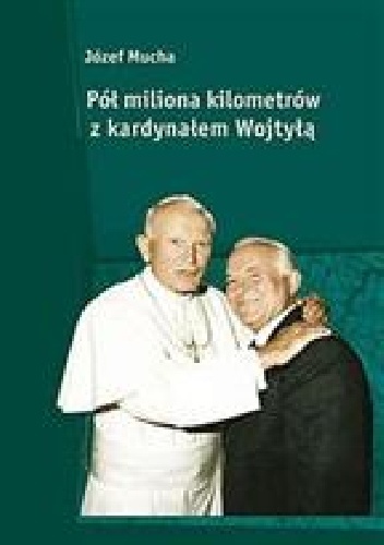 Pół miliona kilometrów z kardynałem Wojtyłą - Józef Mucha