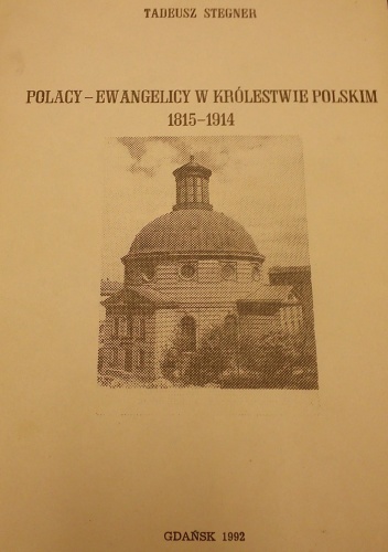Polacy-ewangelicy w Królestwie Polskim 1815-1914: kształtowanie się środowisk, ich działalność społeczna i narodowa - Tadeusz Stegner