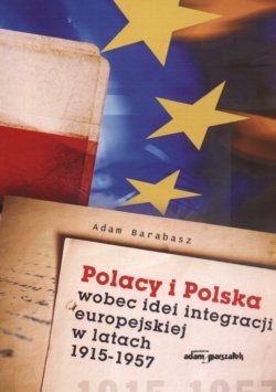 Polacy i Polska wobec idei integracji europejskiej w latach 1915-1957 - Adam Barabasz