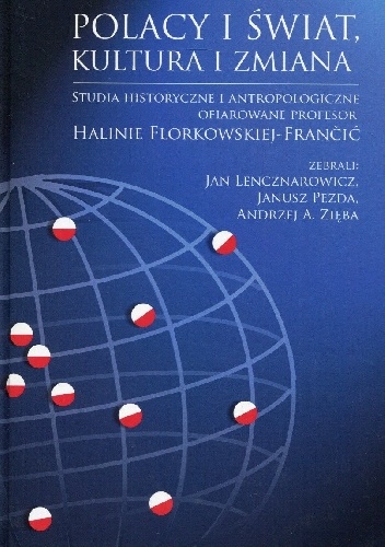 Polacy i świat, kultura i zmiana. Studia historyczne i antropologiczne ofiarowane profesor Halinie Florkowskiej-Frančić