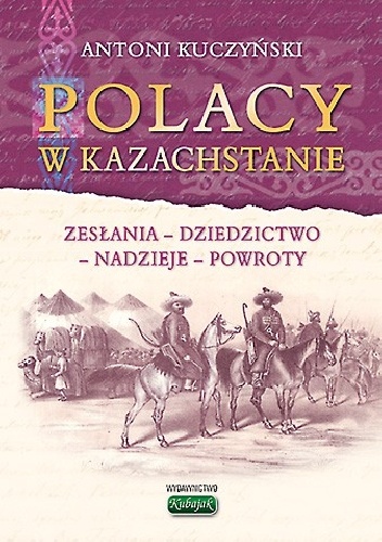 Polacy w Kazachstanie. Zesłania, dziedzictwo, nadzieje, powroty - Antoni Kuczyński