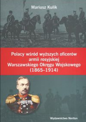 Polacy wśród wyższych oficerów armii rosyjskiej Warszawskiego Okręgu Wojskowego 1865 -1914 - Mariusz Kulik