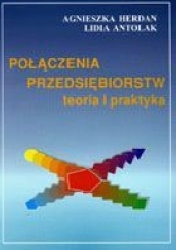 Połączenia przedsiębiorstw. Teoria i praktyka - Agnieszka Herdan, Lidia Antolak