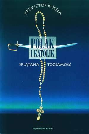 Polak i katolik. Splątana tożsamość - Krzysztof Koseła