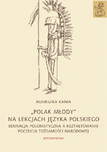 „Polak młody” na lekcjach języka polskiego. Edukacja polonistyczna a kształtowanie poczucia tożsamości narodowej - Agnieszka Kania