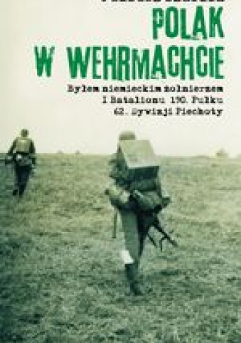 Polak w Wehrmachcie. Byłem niemieckim żołnierzem I Batalionu 190. Pułku62. Dywizji Piechoty - Juliusz Szaflik