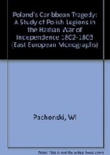 Poland's Caribbean tragedy : a study of Polish Legions in the Haitian war of independence, 1802-1803 - Jan Lubicz-Pachoński, Reuel K. Wilson