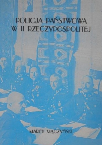 Policja Państwowa w II Rzeczypospolitej. Organizacyjno-prawne podstawy funkcjonowania - Marek Mączyński