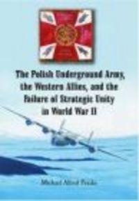 Polish Underground Army the Western Allies & the Failure of - A. Peszke