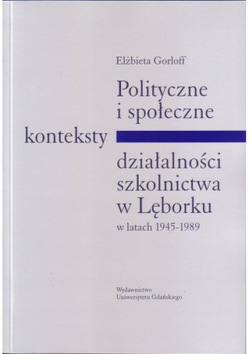 Polityczne i społeczne konteksty działalności szkolnictwa w Lęborku w latach 1945-1989 - Elżbieta Gorloff