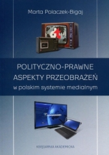 Polityczno-prawne aspekty przeobrażeń w polskim systemie medialnym - Marta Polaczek-Bigaj
