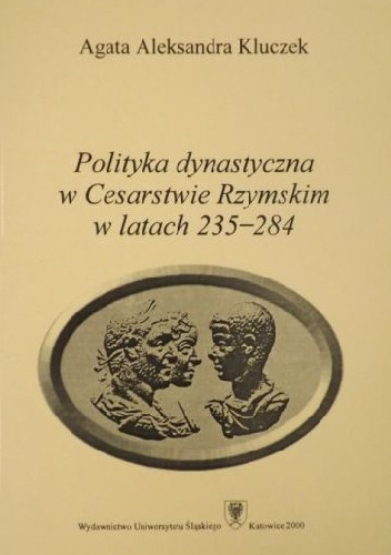 Polityka dynastyczna w Cesarstwie Rzymskim w latach 235-284 - Agata Aleksandra Kluczek