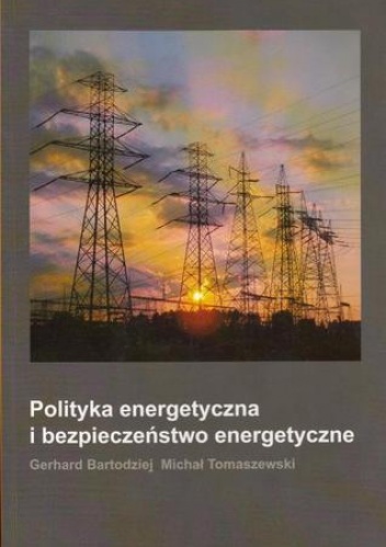 Polityka energetyczna i bezpieczeństwo energetyczne - Gerhard Bartodziej, Michał Tomaszewski