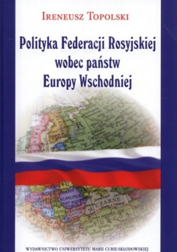 Polityka Federacji Rosyjskiej wobec państw Europy Wschodniej - Ireneusz Topolski