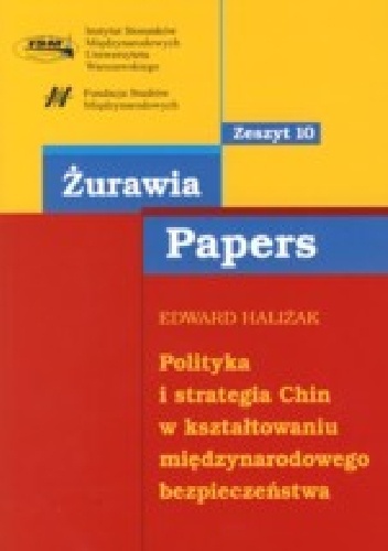 POLITYKA I STRATEGIA CHIN  w kształtowaniu międzynarodowego bezpieczeństwa seria Żurawia Papers, zeszyt nr 10 - Edward Haliżak