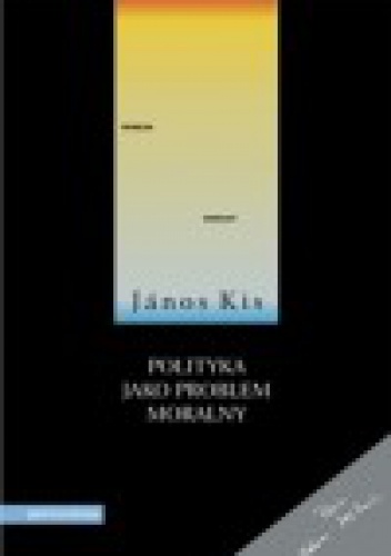 Polityka jako problem moralny - János Kis