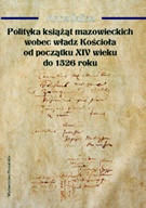 Polityka książąt mazowieckich wobec władz Kościoła od początku XIV wieku do 1526 roku - Anna Salina