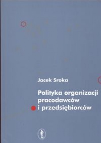 Polityka organizacji pracodawców i przedsiębiorców - Jacek Sroka