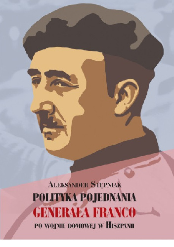 Polityka Pojednania Generała Franco po wojnie domowej w Hiszpanii - Aleksander Stepniak