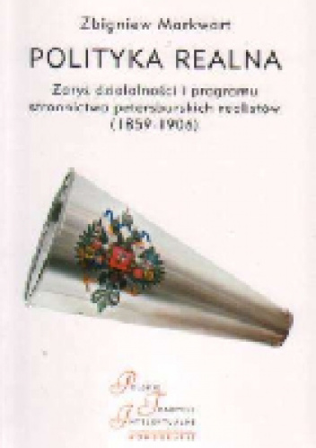 Polityka realna. Zarys działalności i programu stronnictwa petersburskich realistów (1859  -1906) - Zbigniew Markwart