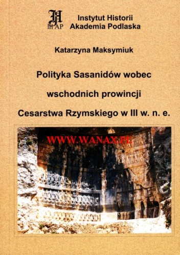 Polityka Sasanidów wobec wschodnich prowincji Cesarstwa Rzymskiego w III w.n.e. - Katarzyna Maksymiuk