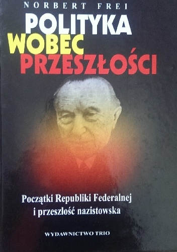 Polityka wobec przeszłości. Początki Republiki Federalnej i przeszłość nazistowska. - Norbert Frei