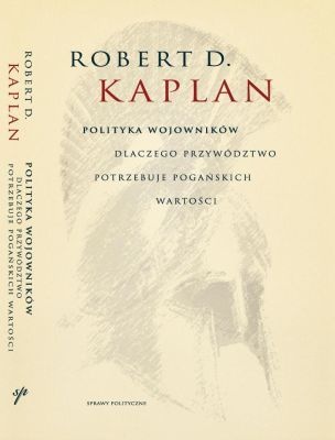 Polityka wojowników: Dlaczego przywództwo potrzebuje pogańskich wartości - Robert David Kaplan