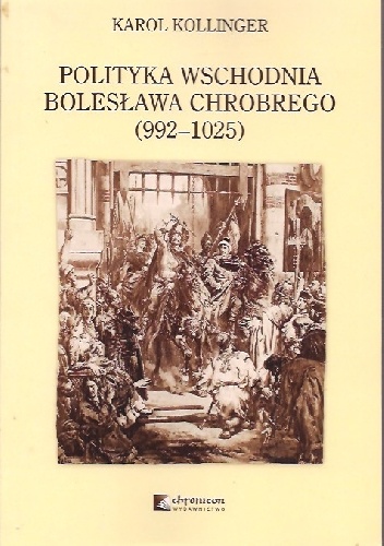 Polityka wschodnia Bolesława Chrobrego (992-1025) - Karol Kollinger
