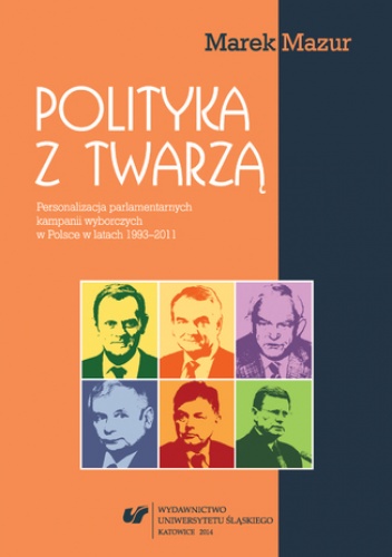 Polityka z twarzą. Personalizacja parlamentarnych kampanii wyborczych w Polsce w latach 1993-2011 - Marek Mazur
