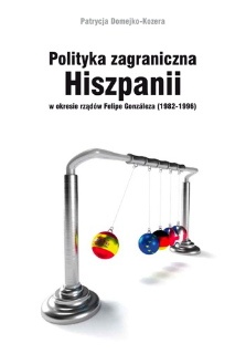Polityka zagraniczna Hiszpanii w okresie rządów Felipe Gonzáleza (1982-1996) - Patrycja Domejko-Kozera