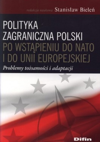 Polityka zagraniczna Polski po wstąpieniu do NATO i do Unii Europejskiej. Problemy tożsamości i adaptacji - Stanisław Bieleń