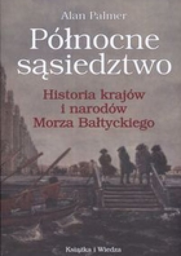 Północne sąsiedztwo. Historia krajów i narodów Morza Bałtyckiego - Alan Palmer