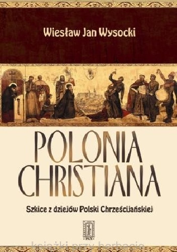 Polonia Christiana - Szkice z dziejów Polski Chrześcijańskiej - Wiesław Jan Wysocki