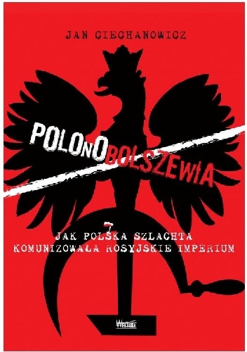 Polonobolszewia Jak polska szlachta komunizowała rosyjskie imperium - Jan Ciechanowicz