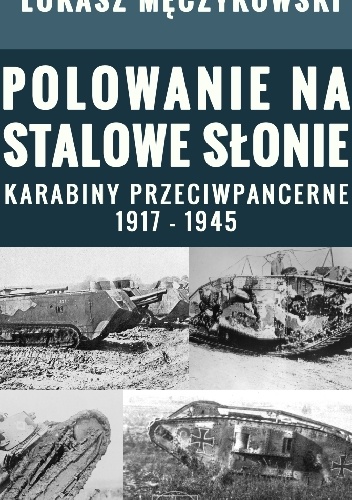 Polowanie na stalowe słonie. Karabiny przeciwpancerne 1917 - 1945 - Łukasz Męczykowski