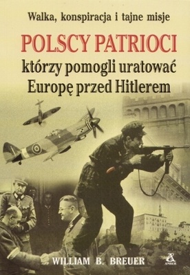 Polscy patrioci, którzy pomogli uratować Europę przed Hitlerem - William B. Breuer