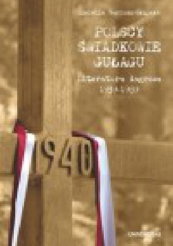 Polscy świadkowie GUŁagu. Literatura łagrowa 1939-1989 - Izabella Sariusz-Skąpska