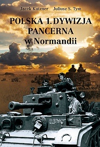 Polska 1. Dywizja Pancerna w Normandii - Juliusz S. Tym, Jacek Kutzner