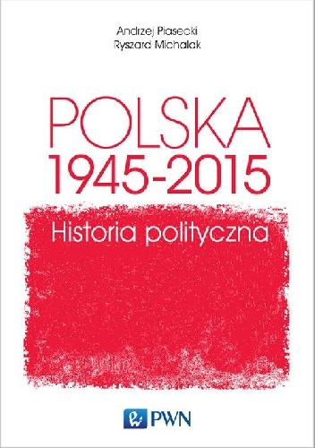 Polska 1945-2015. Historia polityczna - Andrzej Konrad Piasecki, Ryszard Michalak