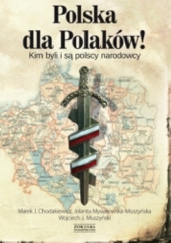 Polska dla Polaków! Kim byli i są polscy narodowcy - Marek Jan Chodakiewicz, Wojciech Jerzy Muszyński